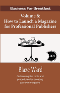 How to Launch a Magazine for Professional Publ: Business for Breakfast, Volume 8