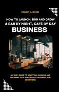 How To Launch, Run and Grow A Bar by Night, Caf By Day Business: An Easy Guide to Starting, Running and Growing Your Successful Business for Beginners