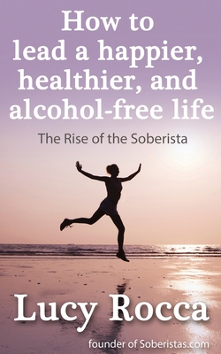 How to lead a happier, healthier, and alcohol-free life: The Rise of the Soberista - Rocca, Lucy