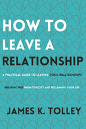 How to Leave a Relationship: A Practical Guide to Leaving Toxic Relationships