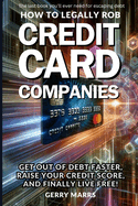 How to Legally Rob Credit-Card Companies: Get Out of Debt Faster, Raise Your Credit Score, and Finally Live Free!