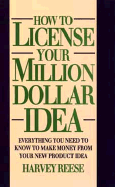 How to License Your Million Dollar Idea: Everything You Need to Know to Make Money from Your New Product Idea