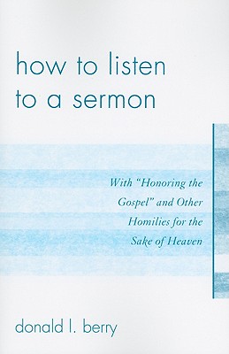 How to Listen to a Sermon: With 'Honoring the Gospel' and Other Homilies for the Sake of Heaven - Berry, Donald L.