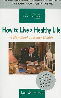 How to Live a Healthy Life: A Handbook to Better Health - De Vries, Jan