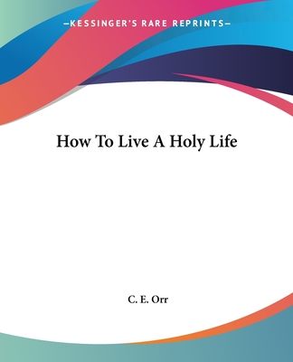 How To Live A Holy Life - Orr, C E