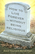 How to Live Forever Without Being Religious - Comfort, Ray, Sr.