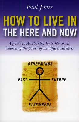 How to Live in the Here and Now: A Guide for Accelerated Practical Enlightenment, Unlocking the Power of Mindful Awareness - Jones, Paul, Dr.