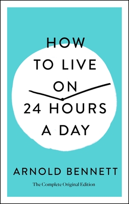 How to Live on 24 Hours a Day: The Complete Original Edition - Bennett, Arnold, and Fotinos, Joel (Contributions by)