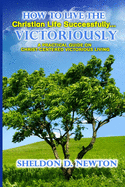 How to Live the Christian Life Successfully...Victoriously: A Practical Guide on Christ Centered Victorious Living