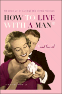 How to Live with a Man... and Love It!: The Gentle Art of Catching and Keeping Your Man - Worick, Jennifer