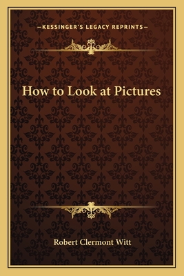 How to Look at Pictures - Witt, Robert Clermont, Sir