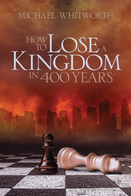 How to Lose a Kingdom in 400 Years: A Guide to 1-2 Kings - Whitworth, Michael, and Brothers, Kirk (Foreword by)