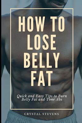How to Lose Belly Fat: Quick and Easy Tips to Burn Belly Fat and Tone ABS - Stevens, Crystal
