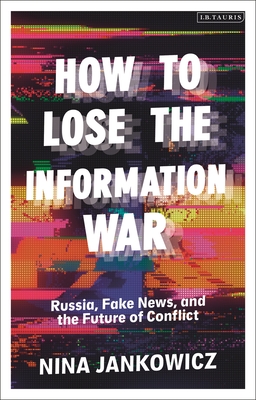 How to Lose the Information War: Russia, Fake News, and the Future of Conflict - Jankowicz, Nina