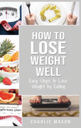 How to Lose Weight Well: Easy Steps to Lose: Eating Loose Weight Fast Loose Weight Fast For Women & Men: Easy Steps to Lose: Eating Loose Weight Fast Loose Weight Fast For Women & Men Paperback