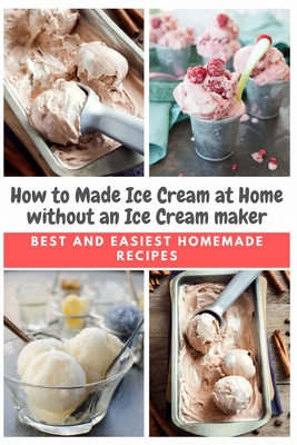 How to Made Ice Cream at Home without an Ice Cream maker: Best and Easiest Homemade Recipes - Moore, Emma