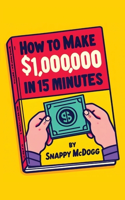 How to make $1000000 in 15 Minutes: make a million bucks in 15 minutes. - McDogg, Snappy