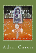 How to Make a Crystal Grid: Step by Step Instruction for 11 Grids by Adam, the Crystal Gridmaker