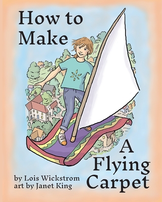 How to Make a Flying Carpet - Wickstrom, Lois, and King, Janet