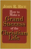 How to Make a Grand Success of the Christian Life - Rice, John R