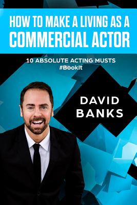 How To Make a Living As a Commercial Actor: Tips to Give You the Ultimate Advantage in the Auditioning Game - Banks, David