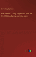How to Make a Living. Suggestions Upon the Art of Making, Saving, and Using Money