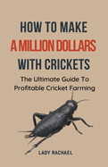 How To Make A Million Dollars With Crickets: The Ultimate Guide To Profitable Cricket Farming