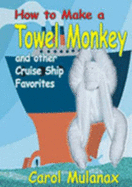 How to Make a Towel Monkey: And Other Cruise Ship Favorites - Mulanax, Carol