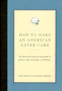 How to Make an American Layer Cake: An Illustrated Step-By-Step Guide to Perfect Cakes, Frostings, and Fillings