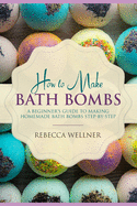 How to Make Bath Bombs: A Beginner's Guide to Making Homemade Bath Bombs Step-By-Step