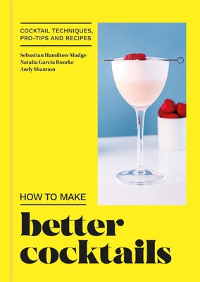 How to Make Better Cocktails: Cocktail techniques, pro-tips and recipes - Candra