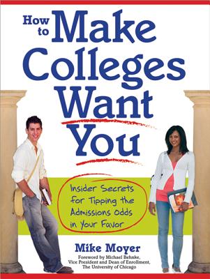 How to Make Colleges Want You: Insider Secrets for Tipping the Admissions Odds in Your Favor - Moyer, Mike