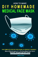 How to Make DIY Homemade Medical Face Mask: The complete step by step guide to Protect yourself. Make different types of 3-Ply Mask From Fabric Washable, Reusable with filter Pocket included Sewing