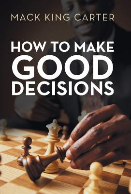 How to Make Good Decisions - Carter, Mack King