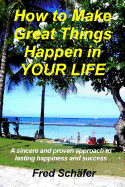 How to Make Great Things Happen in Your Life: A Sincere and Proven Approach to Lasting Happiness and Success