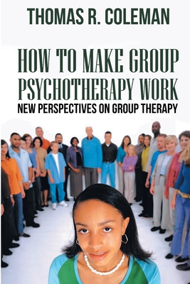 HOW TO MAKE GROUP PSYCHOTHERAPY WORK New Perspectives on Group Therapy - Coleman, Thomas R