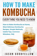 How to Make Kombucha: Everything You Need to Know - How to Make Kombucha at Home, Most Delicious Kombucha Recipes, Simple Methods, Useful Tips, Common Mistakes, FAQ
