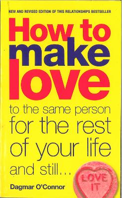 How to Make Love to the Same Person for the Rest of Your Life... and Still Love It - O'Connor, Dagmar