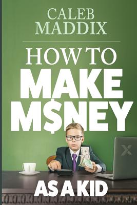 How to Make Money as a Kid - Maddix, Caleb