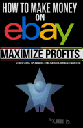 How to Make Money on eBay -- Maximize Profits: Secrets, Stories, Tips and Hacks - Confessions of a 16-year eBay Veteran