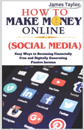 How to Make Money Online (Social Media): Easy Ways To Becoming Financially Free and Digitally Generating Passive Income