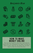 How to Make Money Online: The Succinct Guide To Get Paid From Home & Enjoy Your Life. Everything You Need To Know On How To Start, What Do You Need And The Best Way To Start An Online Business