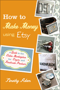 How to Make Money Using Etsy: A Guide to the Online Marketplace for Crafts and Handmade Products