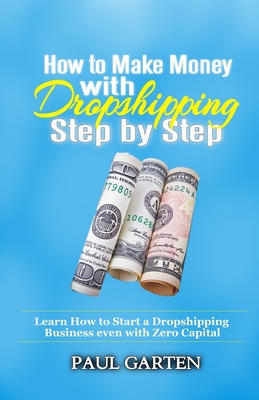 How to Make Money with Dropshipping Step by Step: Learn how to start a Dropshipping Business even with Zero Capital - Garten, Paul