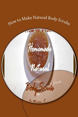 How to Make Natural Body Scrubs - Kinai, Miriam, Dr.