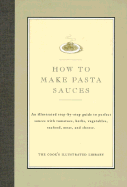 How to Make Pasta Sauces: An Illustrated Step-By-Step Guide to Perfect Sauces with Tomatoes, Herbs, Vegetables, Seafood, Meat and Cheese - Cook's Illustrated Magazine (Editor), and Kimball, Christopher (Introduction by)