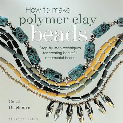 How to Make Polymer Clay Beads: Step-by-step Techniques for Creating Beautiful Ornamental Beads - Blackburn, Carol