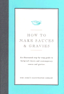 How to Make Sauces & Gravies: An Illustrated Step-By-Step Guide to Foolproof Classic and Contemporary Sauces and Gravies