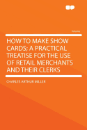 How to Make Show Cards; A Practical Treatise for the Use of Retail Merchants and Their Clerks