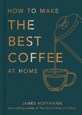 How to make the best coffee at home: Sunday Times bestseller from world-class barista - Hoffmann, James